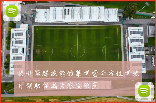 提升篮球技能的集训营全方位训练计划助你成为球场明星