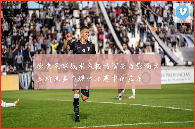 探索足球战术风格的演变与影响力分析及其在现代比赛中的应用