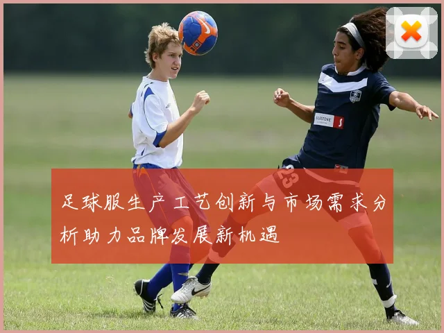 足球服生产工艺创新与市场需求分析助力品牌发展新机遇