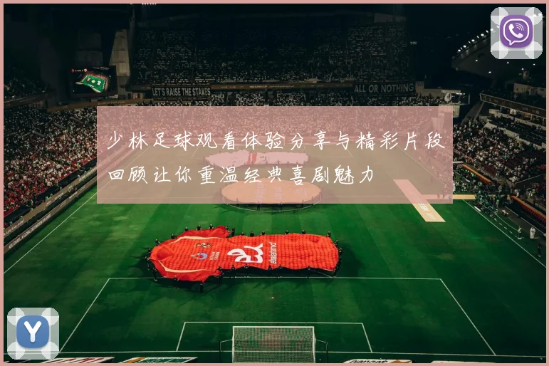 少林足球观看体验分享与精彩片段回顾让你重温经典喜剧魅力