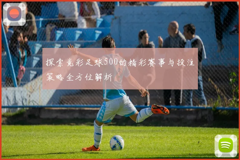 探索竟彩足球500的精彩赛事与投注策略全方位解析