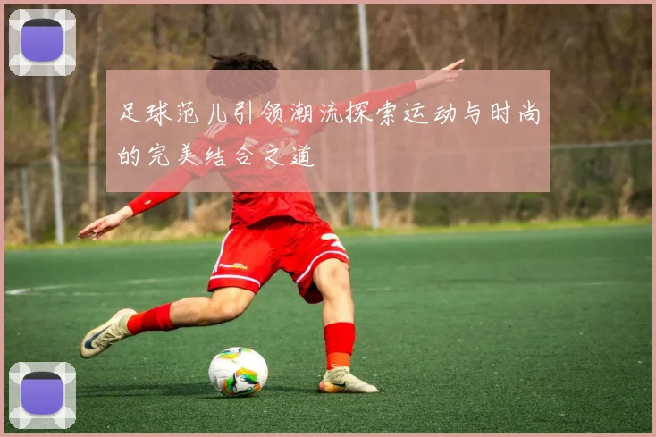 足球范儿引领潮流探索运动与时尚的完美结合之道