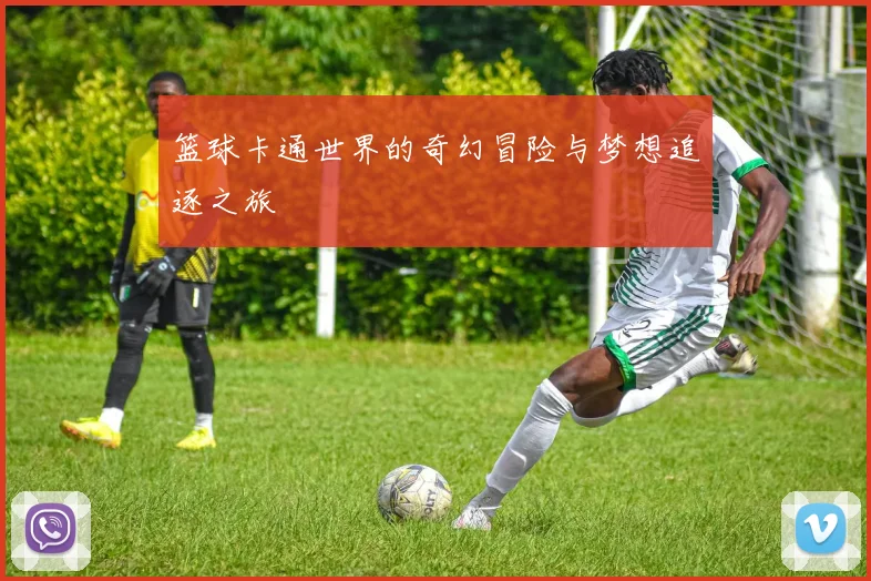篮球卡通世界的奇幻冒险与梦想追逐之旅
