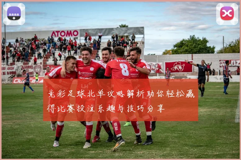 竞彩足球北单攻略解析助你轻松赢得比赛投注乐趣与技巧分享