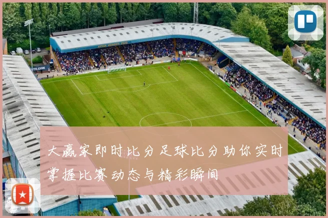 大赢家即时比分足球比分助你实时掌握比赛动态与精彩瞬间