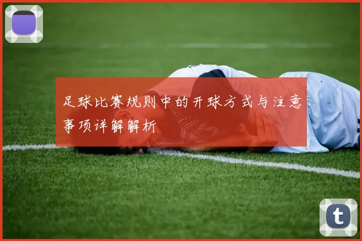 足球比赛规则中的开球方式与注意事项详解解析