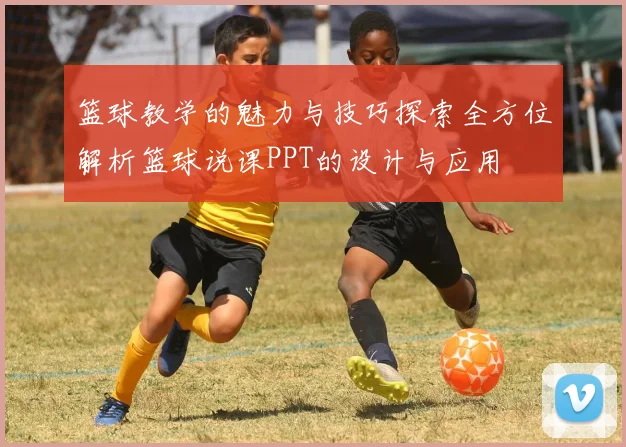 篮球教学的魅力与技巧探索全方位解析篮球说课PPT的设计与应用