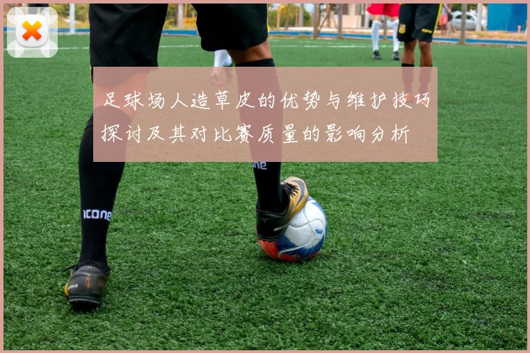 足球场人造草皮的优势与维护技巧探讨及其对比赛质量的影响分析