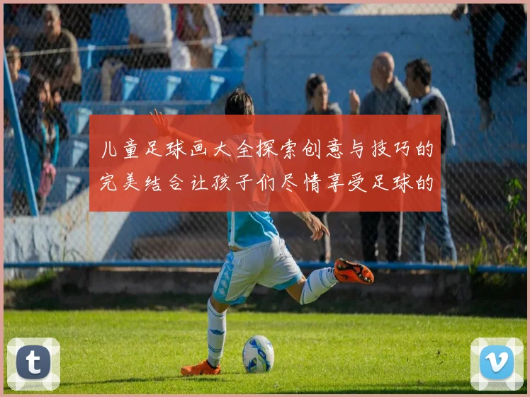 儿童足球画大全探索创意与技巧的完美结合让孩子们尽情享受足球的乐趣